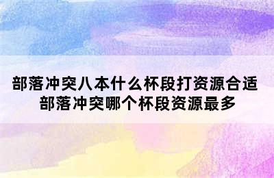 部落冲突八本什么杯段打资源合适 部落冲突哪个杯段资源最多